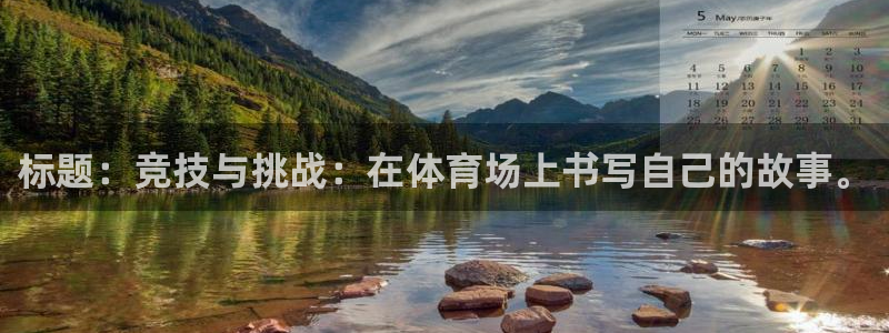 77体育：标题：竞技与挑战：在体育场上书写自己的故事。