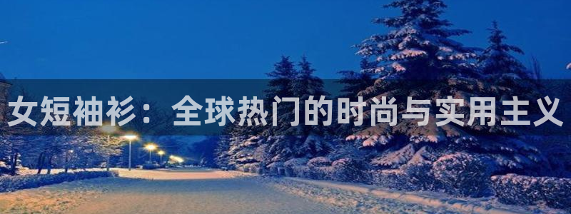77体育app下载官网：女短袖衫：全球热门的时尚与实用主义
