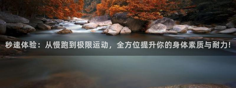 77体育app下载官网：秒速体验：从慢跑到极限运动，全方位提升你的身体素质与耐力!
