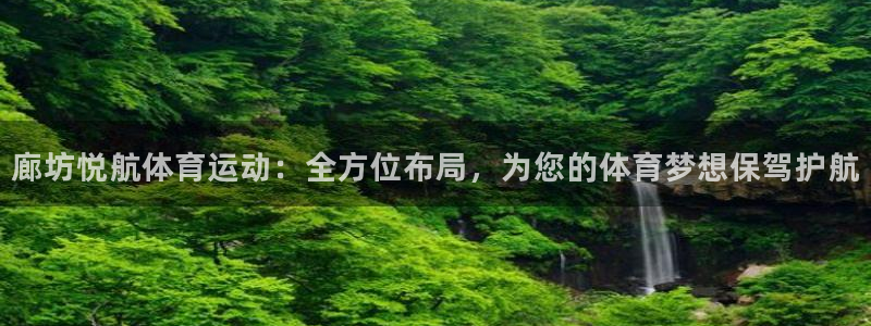 77体育：廊坊悦航体育运动：全方位布局，为您的体育梦想保驾护航