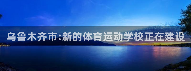 77体育：乌鲁木齐市:新的体育运动学校正在建设